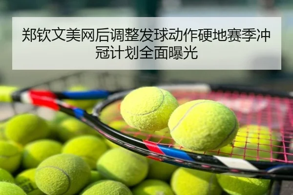 郑钦文美网后调整发球动作硬地赛季冲冠计划全面曝光