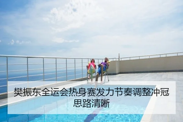 樊振东全运会热身赛发力节奏调整冲冠思路清晰