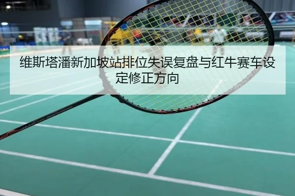 维斯塔潘新加坡站排位失误复盘与红牛赛车设定修正方向